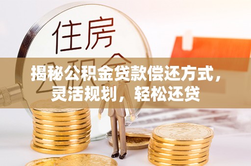 扎囊揭秘公积金贷款偿还方式，灵活规划，轻松还贷