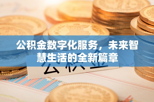 扎囊公积金数字化服务，未来智慧生活的全新篇章
