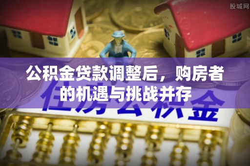 扎囊公积金贷款调整后，购房者的机遇与挑战并存