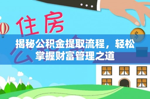 扎囊揭秘公积金提取流程，轻松掌握财富管理之道