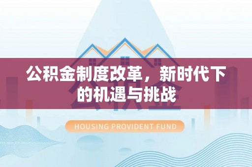 扎囊公积金制度改革，新时代下的机遇与挑战