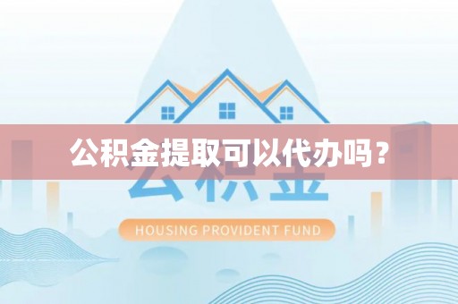 扎囊公积金提取可以代办吗？