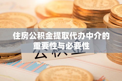 扎囊住房公积金提取代办中介的重要性与必要性