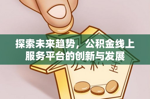 扎囊探索未来趋势，公积金线上服务平台的创新与发展