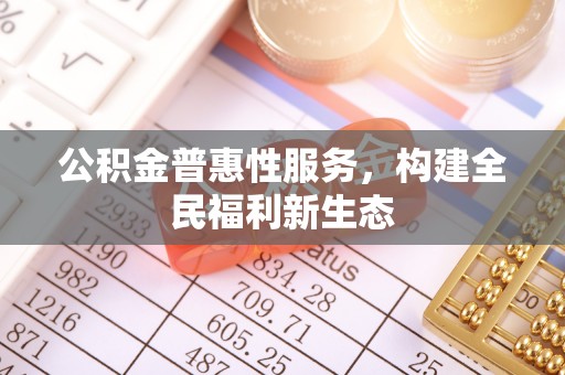 扎囊公积金普惠性服务，构建全民福利新生态