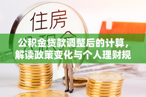 扎囊公积金贷款调整后的计算，解读政策变化与个人理财规划
