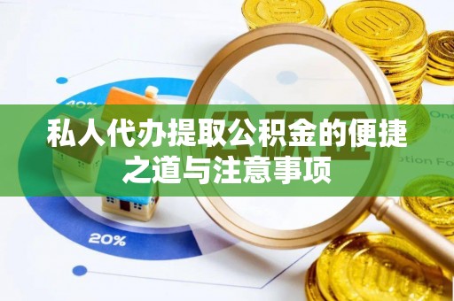 扎囊私人代办提取公积金的便捷之道与注意事项