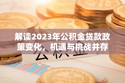 扎囊解读2023年公积金贷款政策变化，机遇与挑战并存