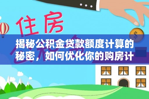 扎囊揭秘公积金贷款额度计算的秘密，如何优化你的购房计划？