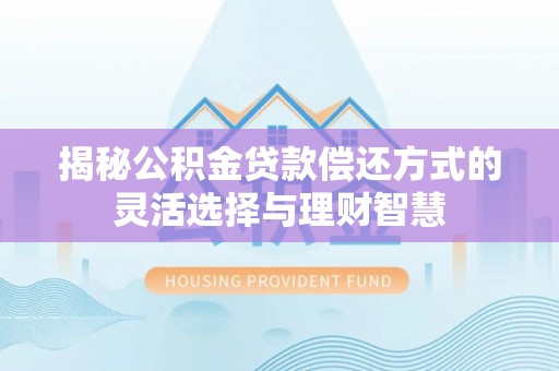 扎囊揭秘公积金贷款偿还方式的灵活选择与理财智慧