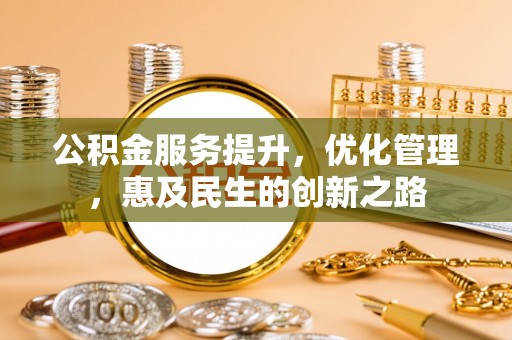 扎囊公积金服务提升，优化管理，惠及民生的创新之路