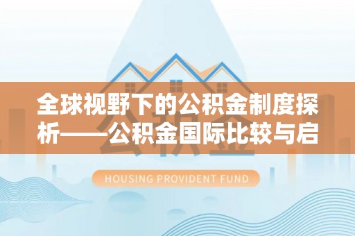 扎囊全球视野下的公积金制度探析——公积金国际比较与启示