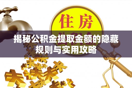扎囊揭秘公积金提取金额的隐藏规则与实用攻略