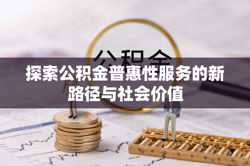 扎囊探索公积金普惠性服务的新路径与社会价值