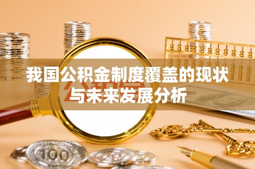 扎囊我国公积金制度覆盖的现状与未来发展分析