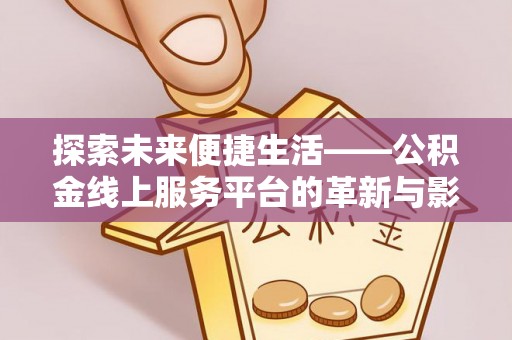 扎囊探索未来便捷生活——公积金线上服务平台的革新与影响