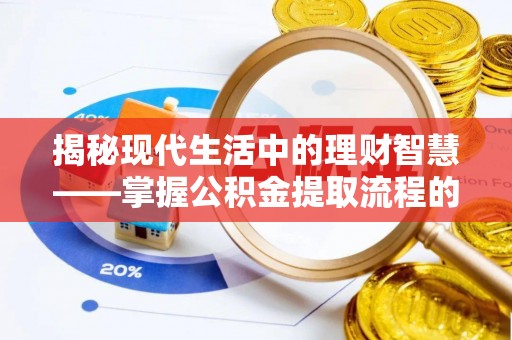 扎囊揭秘现代生活中的理财智慧——掌握公积金提取流程的必备指南