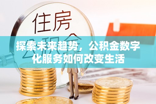 扎囊探索未来趋势，公积金数字化服务如何改变生活
