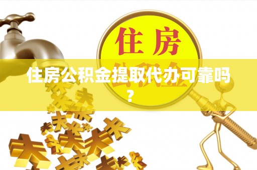 扎囊住房公积金提取代办可靠吗？