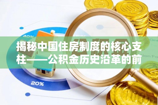 扎囊揭秘中国住房制度的核心支柱——公积金历史沿革的前世今生