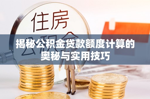 扎囊揭秘公积金贷款额度计算的奥秘与实用技巧