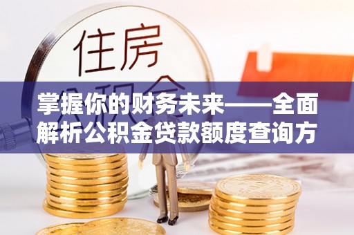 扎囊掌握你的财务未来——全面解析公积金贷款额度查询方法