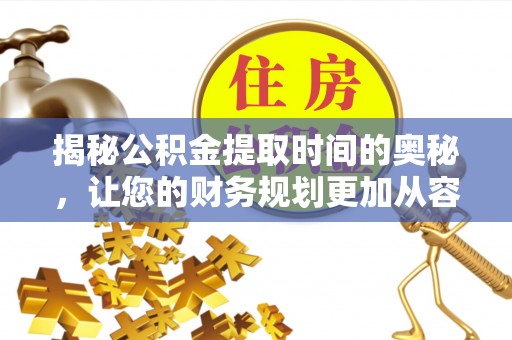 扎囊揭秘公积金提取时间的奥秘，让您的财务规划更加从容