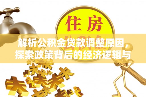 扎囊解析公积金贷款调整原因，探索政策背后的经济逻辑与民生影响
