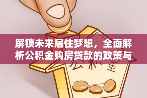扎囊解锁未来居住梦想，全面解析公积金购房贷款的政策与优势