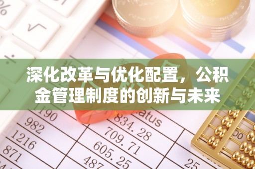 扎囊深化改革与优化配置，公积金管理制度的创新与未来