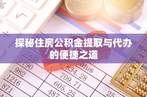 扎囊探秘住房公积金提取与代办的便捷之道