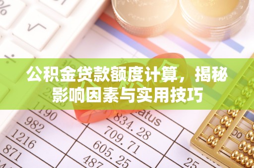 扎囊公积金贷款额度计算，揭秘影响因素与实用技巧