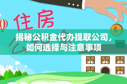 扎囊揭秘公积金代办提取公司，如何选择与注意事项