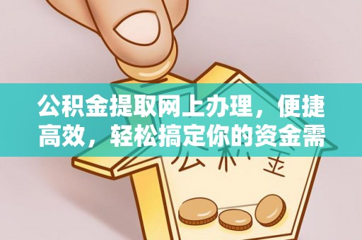 扎囊公积金提取网上办理，便捷高效，轻松搞定你的资金需求
