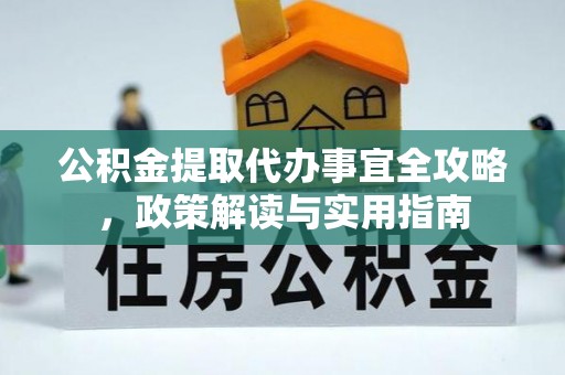扎囊公积金提取代办事宜全攻略，政策解读与实用指南
