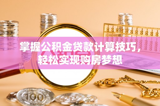 扎囊掌握公积金贷款计算技巧，轻松实现购房梦想
