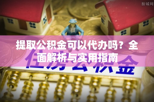 扎囊提取公积金可以代办吗？全面解析与实用指南
