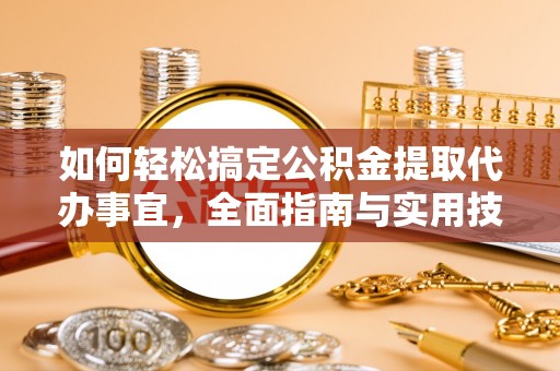 扎囊如何轻松搞定公积金提取代办事宜，全面指南与实用技巧