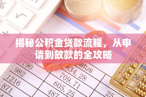 扎囊揭秘公积金贷款流程，从申请到放款的全攻略