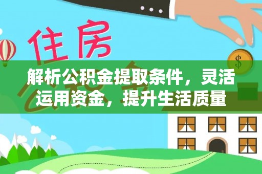 扎囊解析公积金提取条件，灵活运用资金，提升生活质量