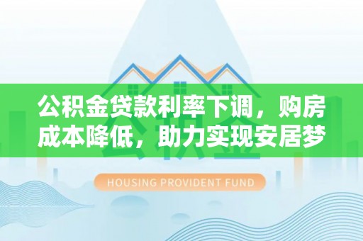 扎囊公积金贷款利率下调，购房成本降低，助力实现安居梦想