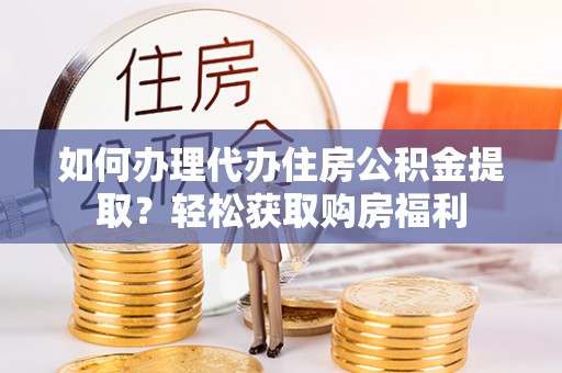 扎囊如何办理代办住房公积金提取？轻松获取购房福利