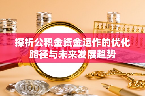 扎囊探析公积金资金运作的优化路径与未来发展趋势