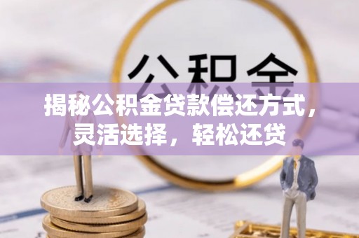 扎囊揭秘公积金贷款偿还方式，灵活选择，轻松还贷