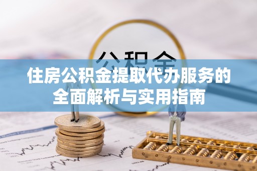 扎囊住房公积金提取代办服务的全面解析与实用指南