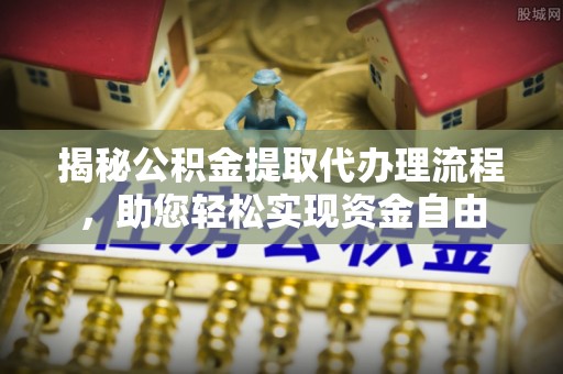 扎囊揭秘公积金提取代办理流程，助您轻松实现资金自由