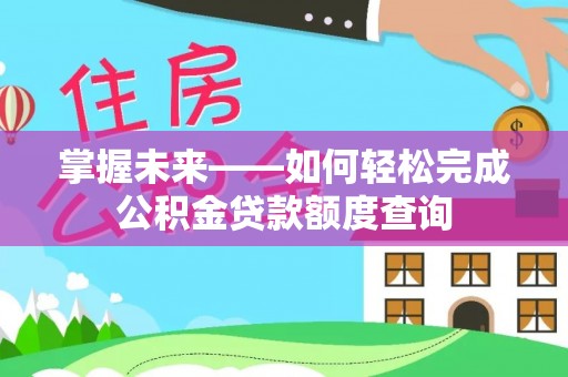 扎囊掌握未来——如何轻松完成公积金贷款额度查询
