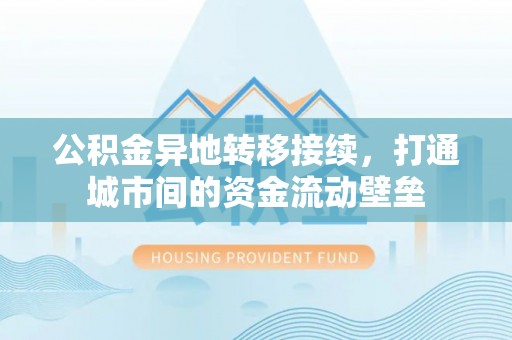 扎囊公积金异地转移接续，打通城市间的资金流动壁垒