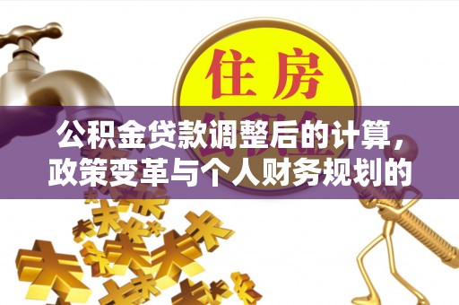 扎囊公积金贷款调整后的计算，政策变革与个人财务规划的深度解析