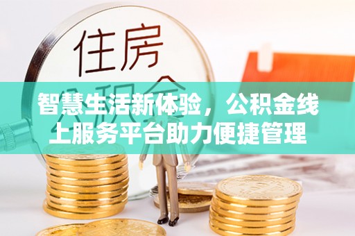 扎囊智慧生活新体验，公积金线上服务平台助力便捷管理